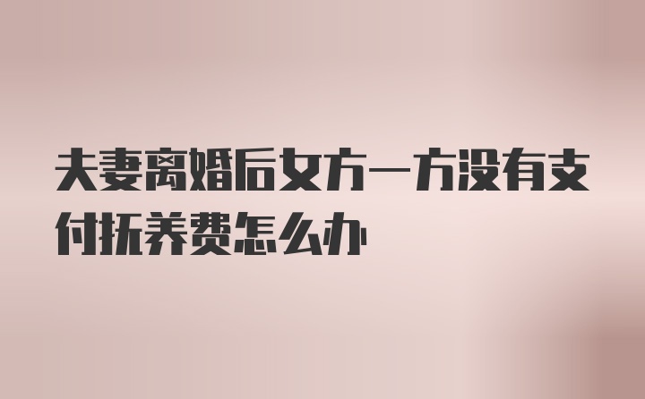 夫妻离婚后女方一方没有支付抚养费怎么办