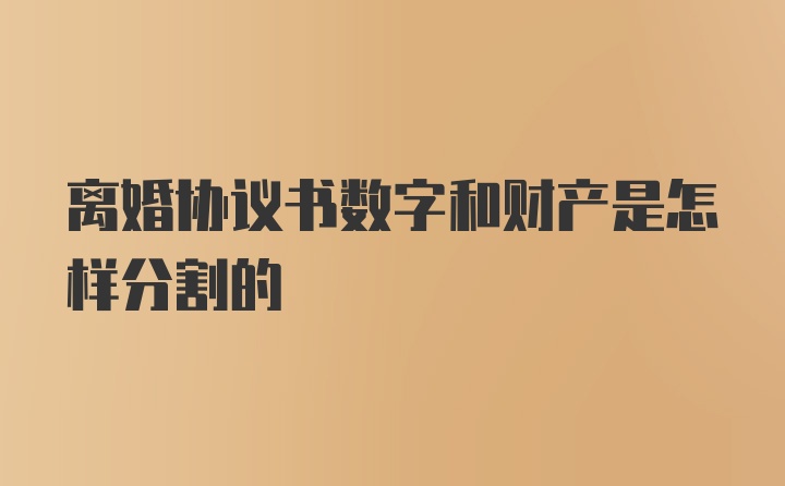 离婚协议书数字和财产是怎样分割的