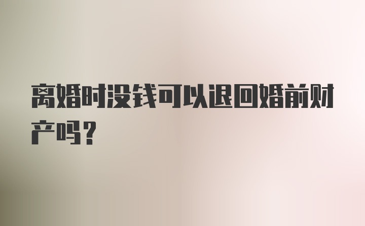 离婚时没钱可以退回婚前财产吗？