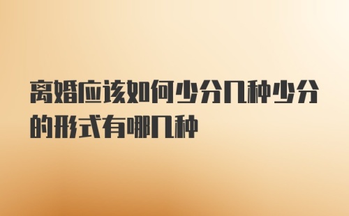 离婚应该如何少分几种少分的形式有哪几种