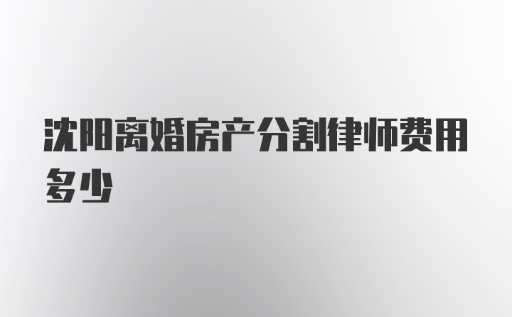 沈阳离婚房产分割律师费用多少