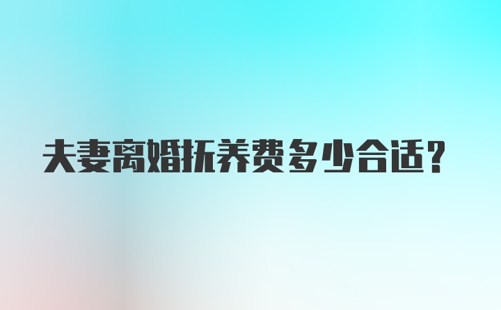 夫妻离婚抚养费多少合适？