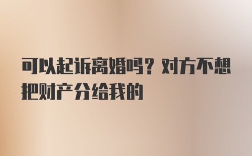 可以起诉离婚吗？对方不想把财产分给我的