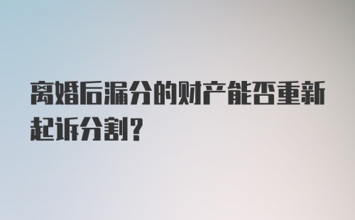 离婚后漏分的财产能否重新起诉分割?