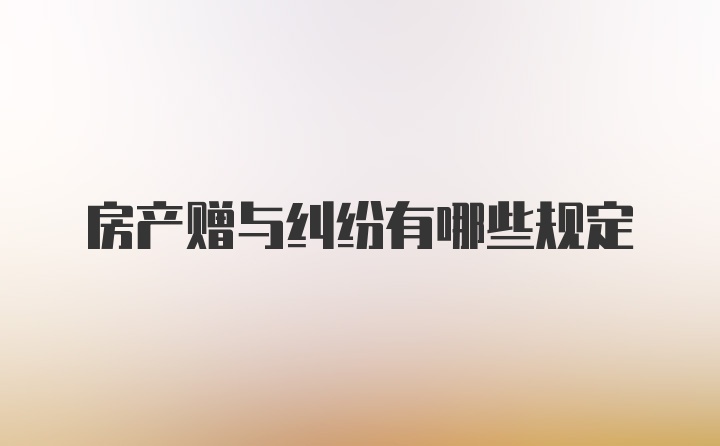 房产赠与纠纷有哪些规定