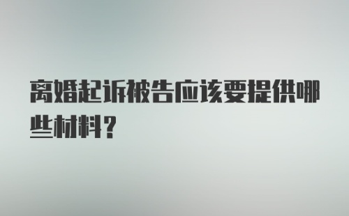 离婚起诉被告应该要提供哪些材料？