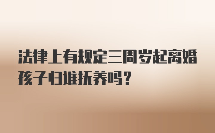 法律上有规定三周岁起离婚孩子归谁抚养吗？