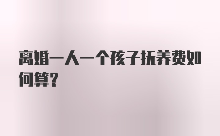 离婚一人一个孩子抚养费如何算？