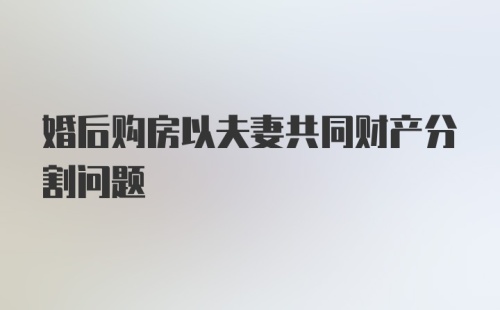 婚后购房以夫妻共同财产分割问题