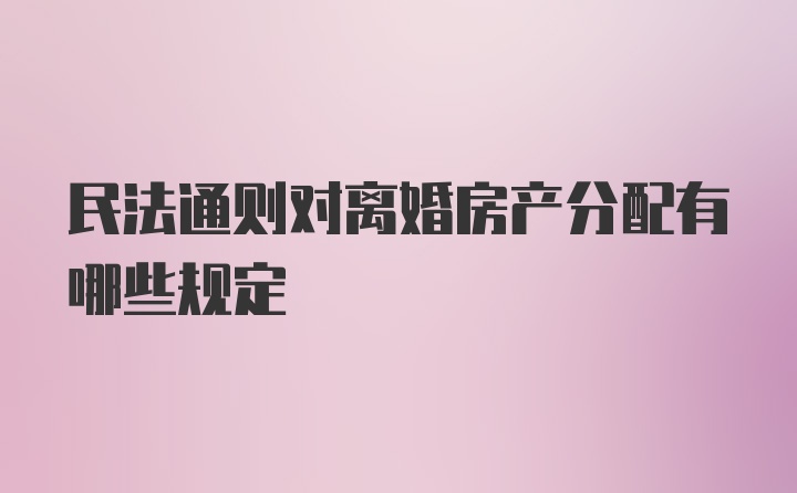 民法通则对离婚房产分配有哪些规定