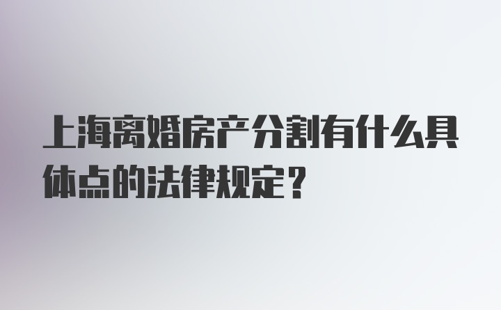 上海离婚房产分割有什么具体点的法律规定？