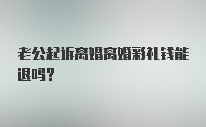 老公起诉离婚离婚彩礼钱能退吗？