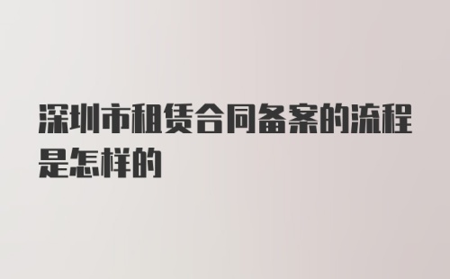 深圳市租赁合同备案的流程是怎样的