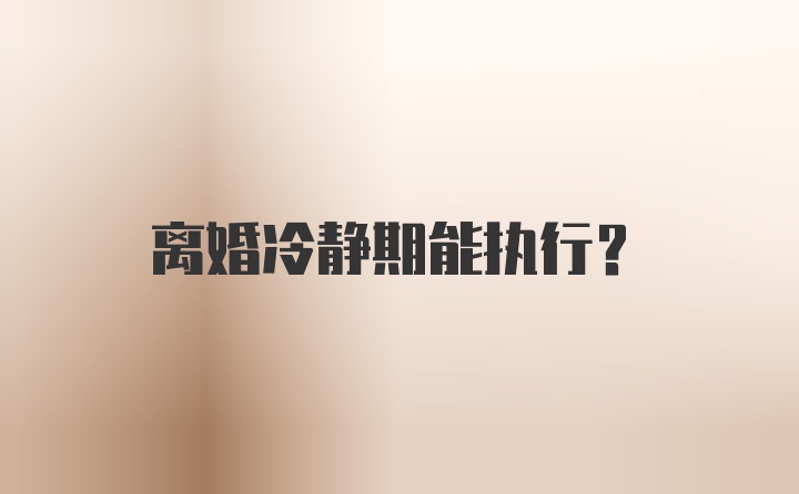 离婚冷静期能执行？