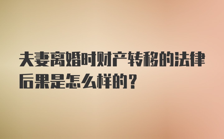 夫妻离婚时财产转移的法律后果是怎么样的？