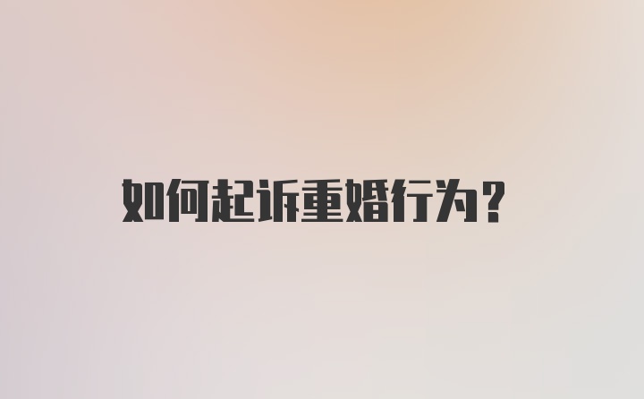 如何起诉重婚行为？