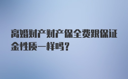 离婚财产财产保全费跟保证金性质一样吗？