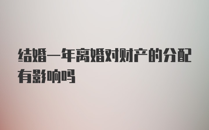 结婚一年离婚对财产的分配有影响吗