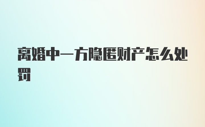 离婚中一方隐匿财产怎么处罚