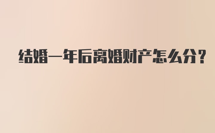 结婚一年后离婚财产怎么分？