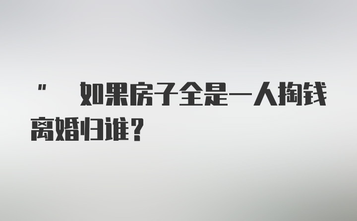 " 如果房子全是一人掏钱离婚归谁？