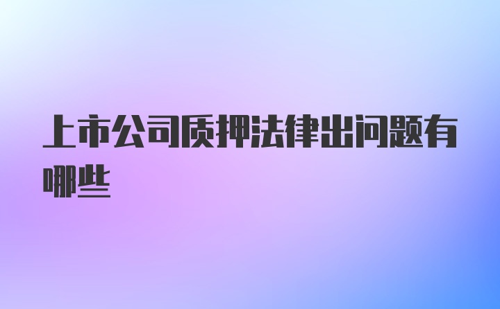 上市公司质押法律出问题有哪些