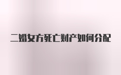 二婚女方死亡财产如何分配