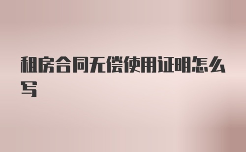 租房合同无偿使用证明怎么写