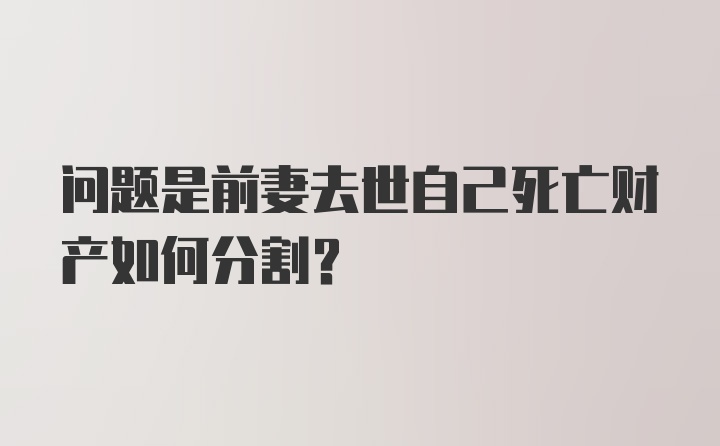 问题是前妻去世自己死亡财产如何分割？