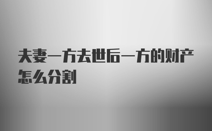 夫妻一方去世后一方的财产怎么分割