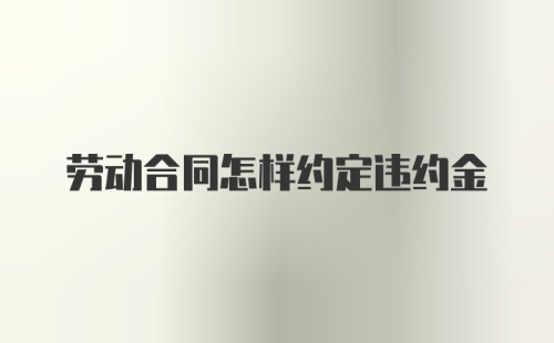 劳动合同怎样约定违约金