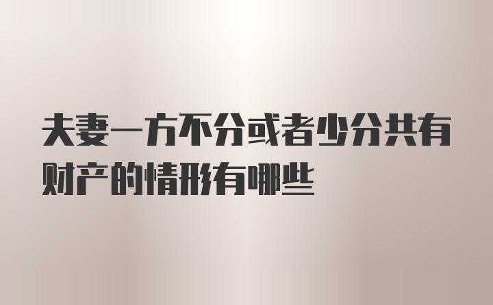 夫妻一方不分或者少分共有财产的情形有哪些