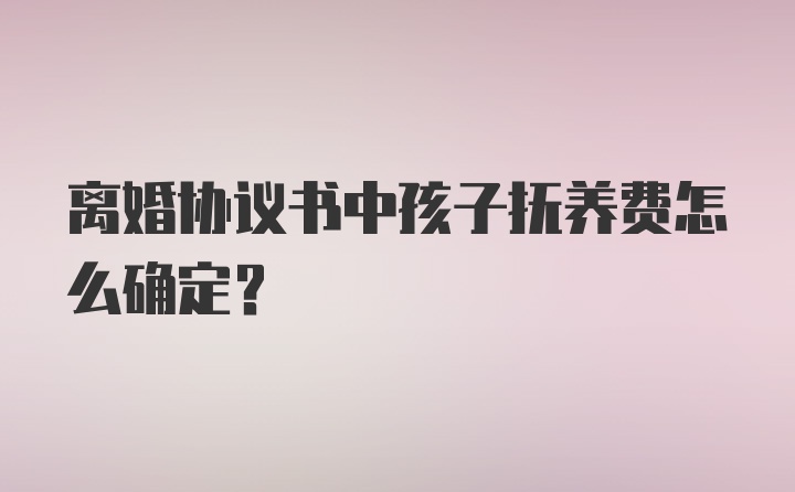 离婚协议书中孩子抚养费怎么确定？