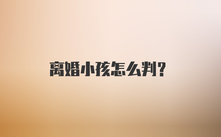 离婚小孩怎么判？