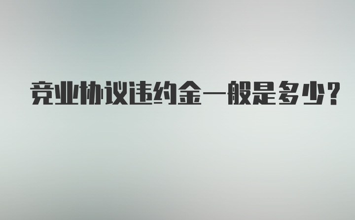 竞业协议违约金一般是多少？