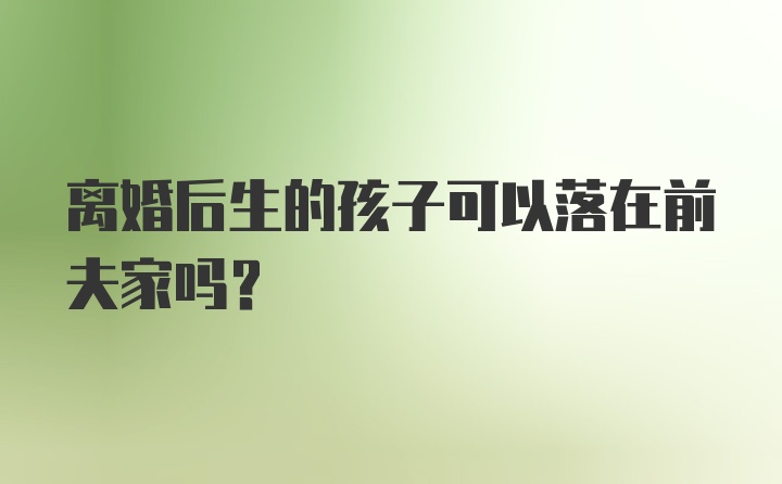 离婚后生的孩子可以落在前夫家吗？