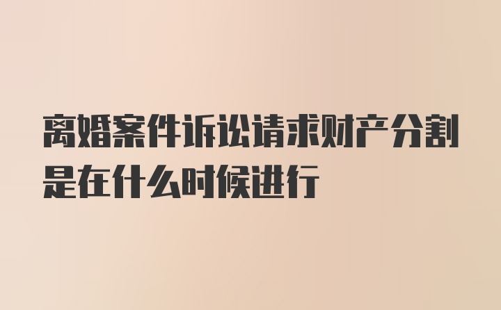 离婚案件诉讼请求财产分割是在什么时候进行