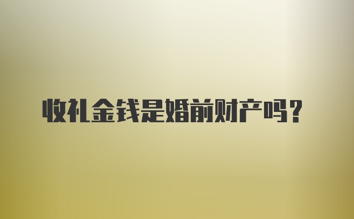 收礼金钱是婚前财产吗？