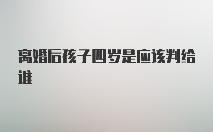 离婚后孩子四岁是应该判给谁