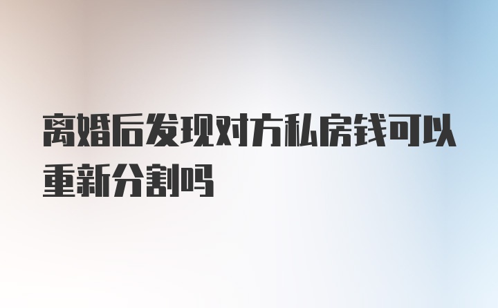 离婚后发现对方私房钱可以重新分割吗