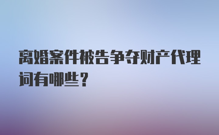 离婚案件被告争夺财产代理词有哪些?