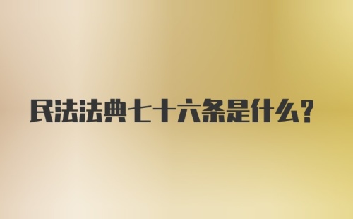 民法法典七十六条是什么？