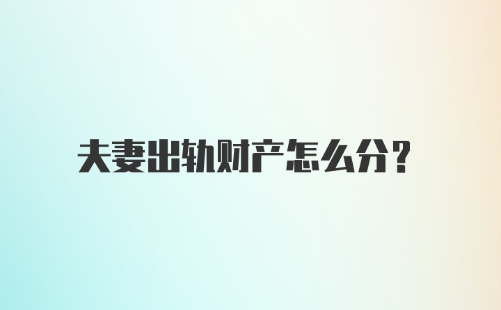 夫妻出轨财产怎么分？