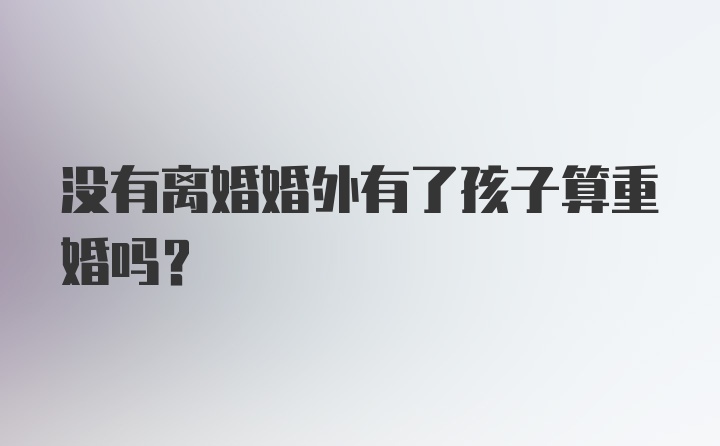 没有离婚婚外有了孩子算重婚吗？