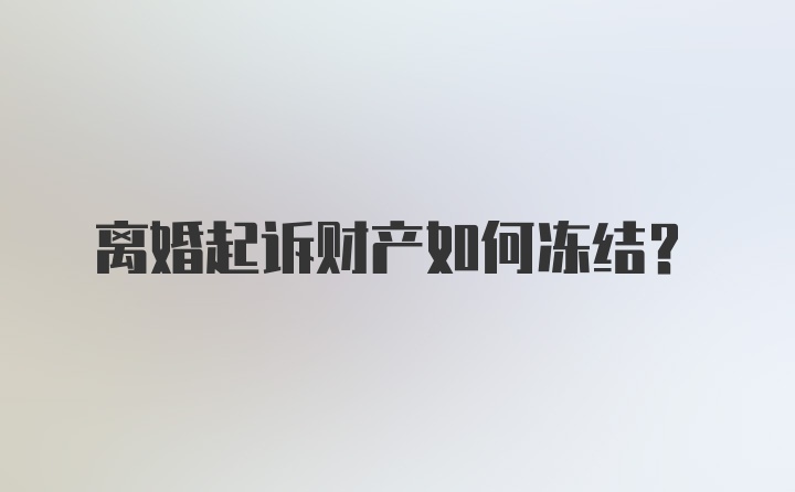 离婚起诉财产如何冻结？