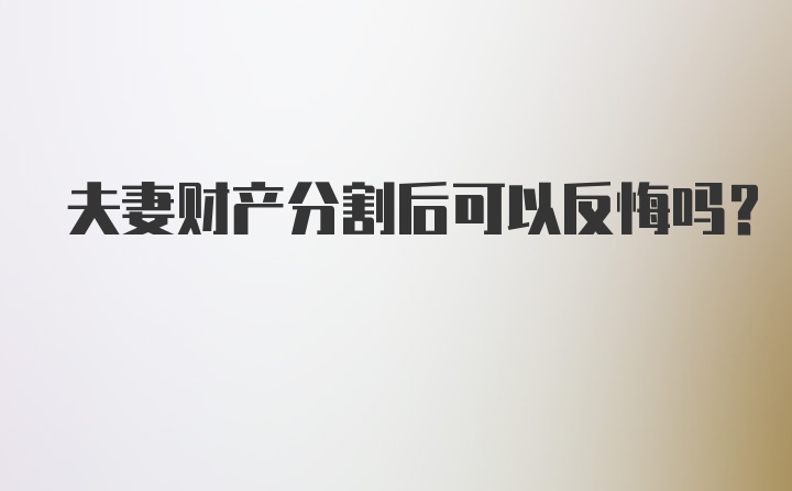 夫妻财产分割后可以反悔吗？