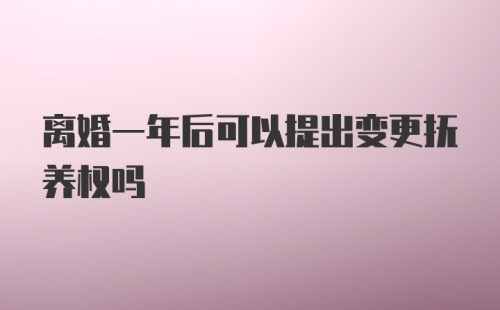 离婚一年后可以提出变更抚养权吗