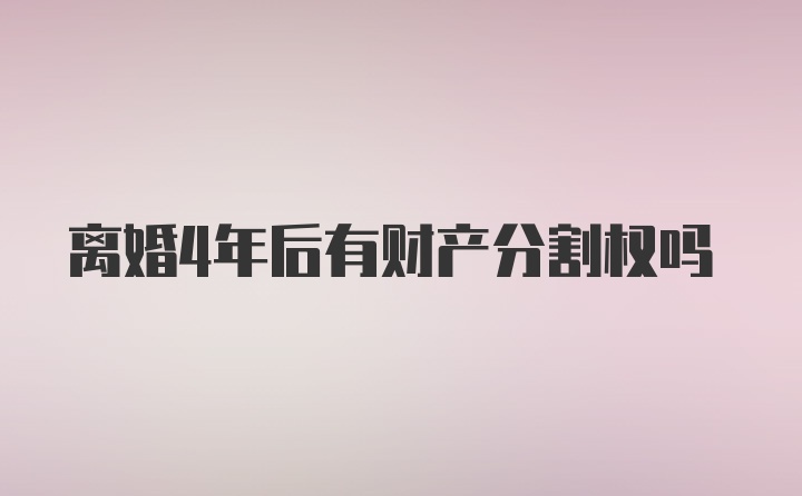 离婚4年后有财产分割权吗