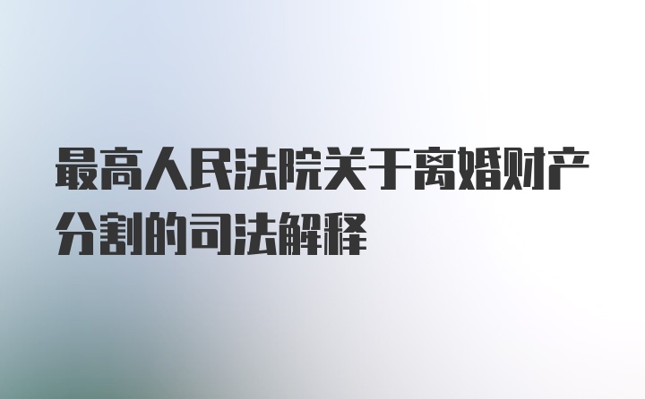 最高人民法院关于离婚财产分割的司法解释