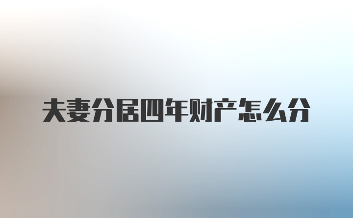 夫妻分居四年财产怎么分